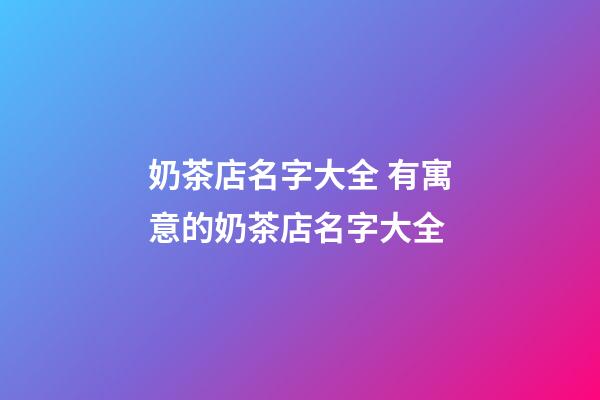 奶茶店名字大全 有寓意的奶茶店名字大全-第1張-店鋪起名-玄機派